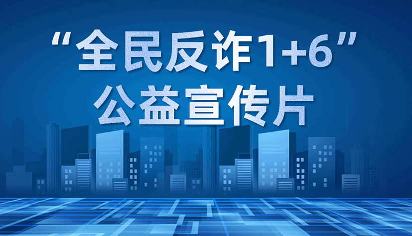 “全民反诈 1+6”公益宣传片