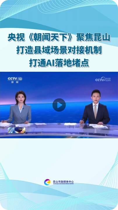 央视新闻《朝闻天下》聚焦昆山打造县域场景对接机制 打通AI落地堵点